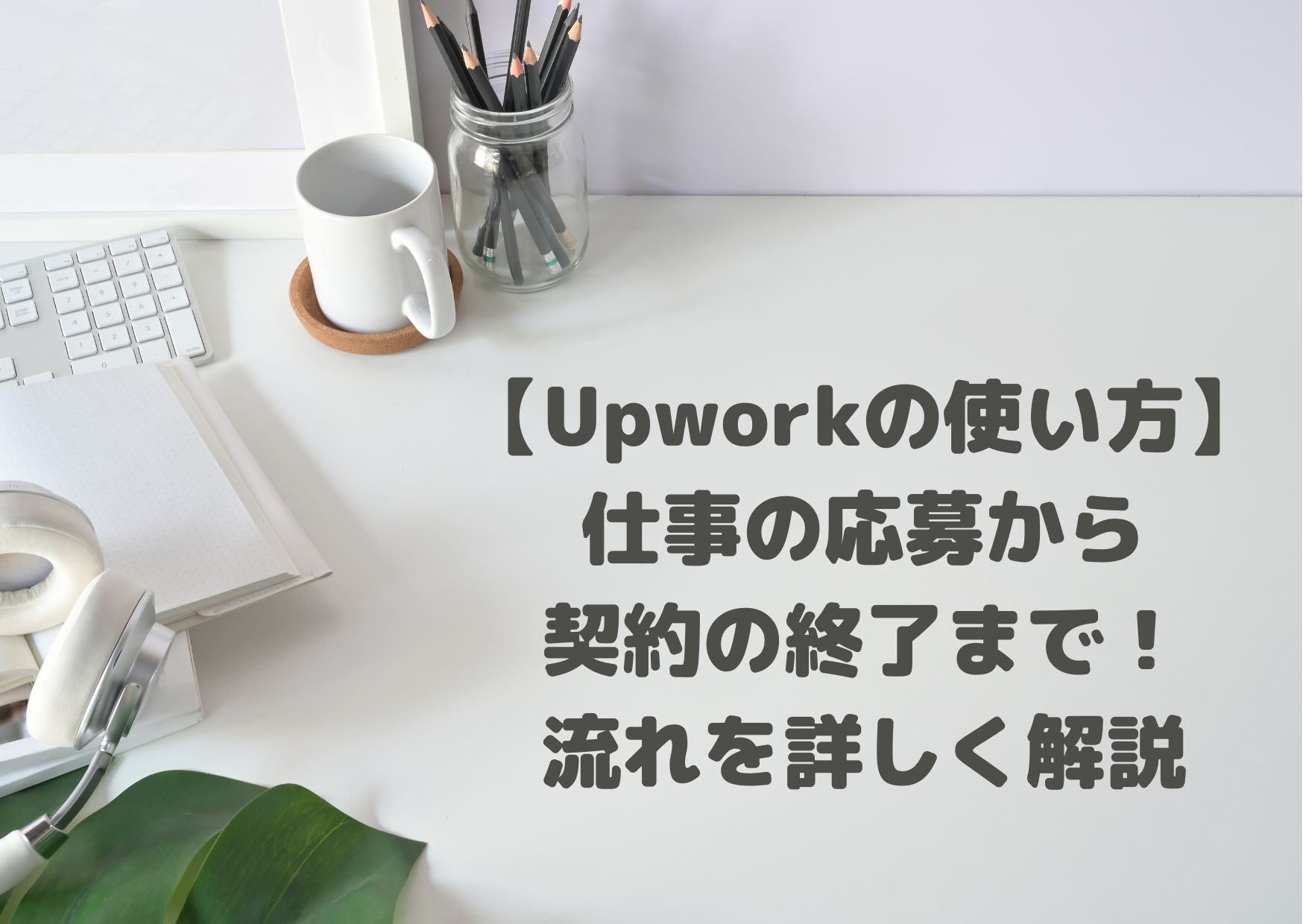 【Upworkの使い方】仕事の応募から契約の終了までの流れを詳しく解説
